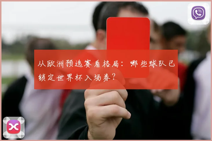 从欧洲预选赛看格局：哪些球队已锁定世界杯入场券？