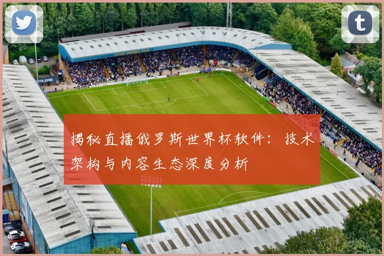 揭秘直播俄罗斯世界杯软件：技术架构与内容生态深度分析