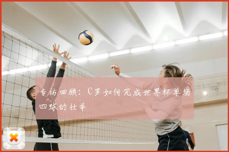 专访回顾:C罗如何完成世界杯单场四球的壮举