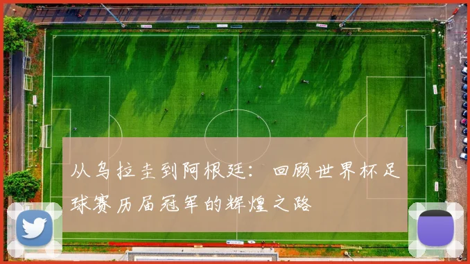 从乌拉圭到阿根廷：回顾世界杯足球赛历届冠军的辉煌之路