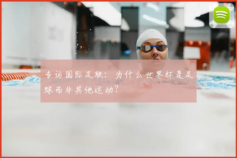 专访国际足联：为什么世界杯是足球而非其他运动？