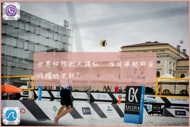 世界杯预测大揭秘：谁将捧起那座闪耀的奖杯？