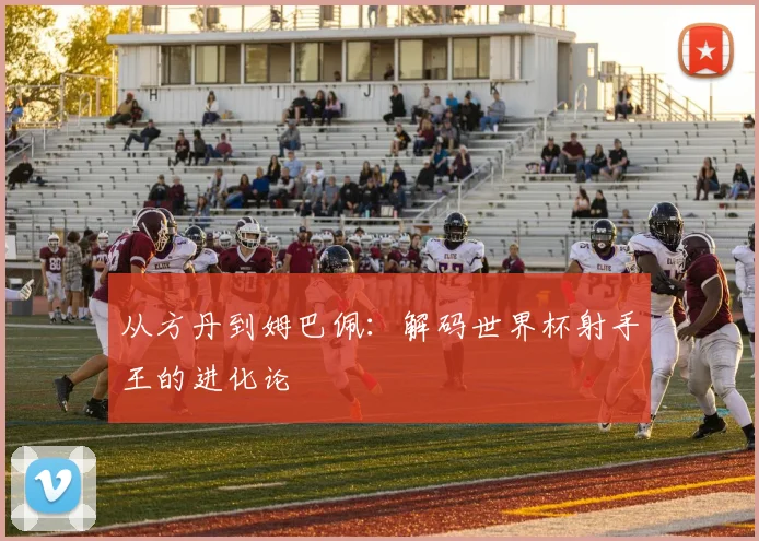 从方丹到姆巴佩:解码世界杯射手王的进化论