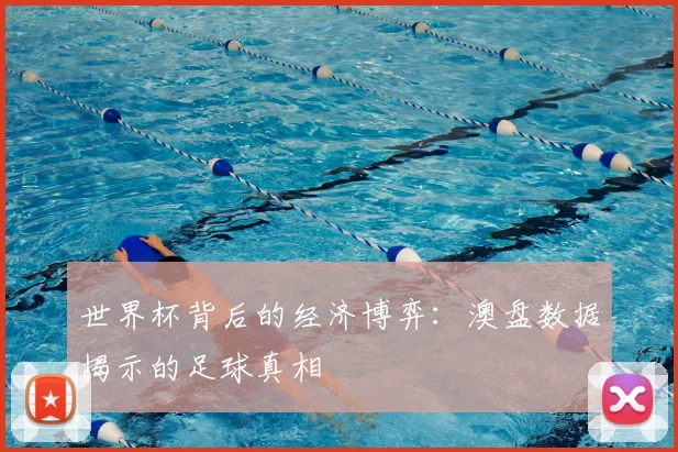世界杯背后的经济博弈：澳盘数据揭示的足球真相