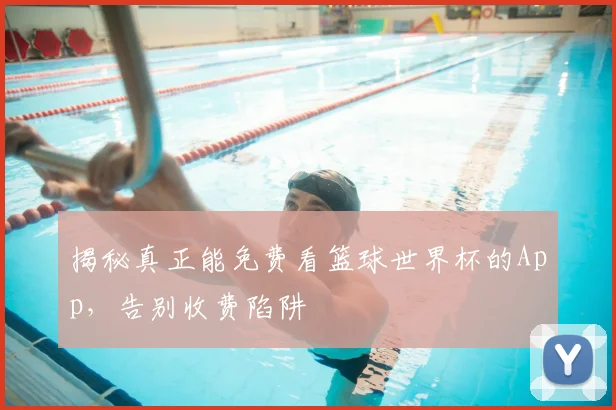 揭秘真正能免费看篮球世界杯的App，告别收费陷阱