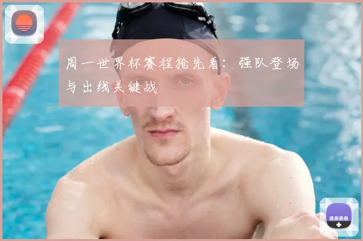 周一世界杯赛程抢先看：强队登场与出线关键战