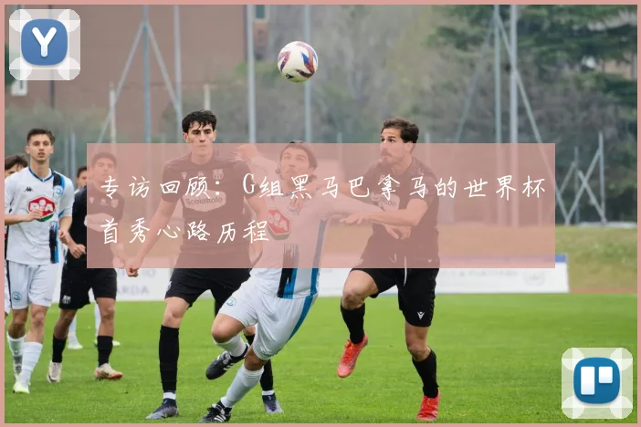 专访回顾:G组黑马巴拿马的世界杯首秀心路历程