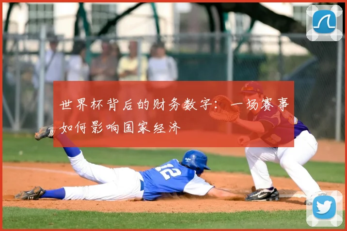 世界杯背后的财务数字:一场赛事如何影响国家经济
