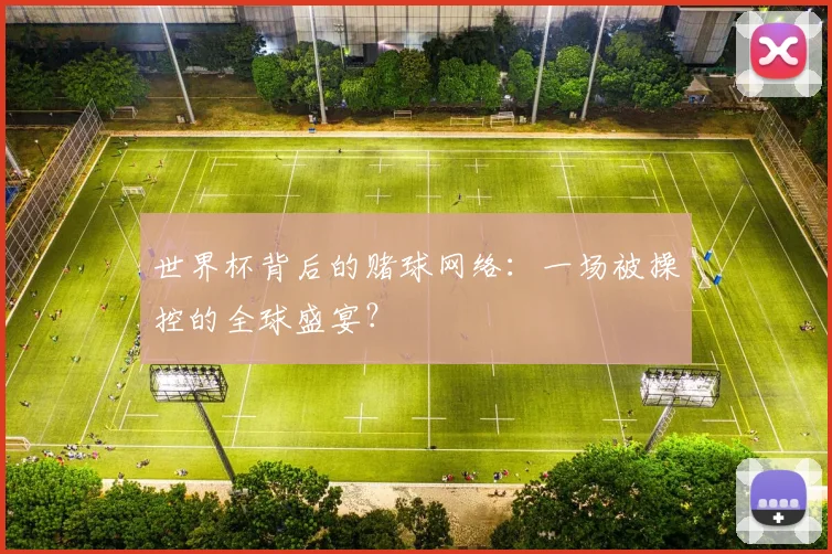 世界杯背后的赌球网络:一场被操控的全球盛宴?