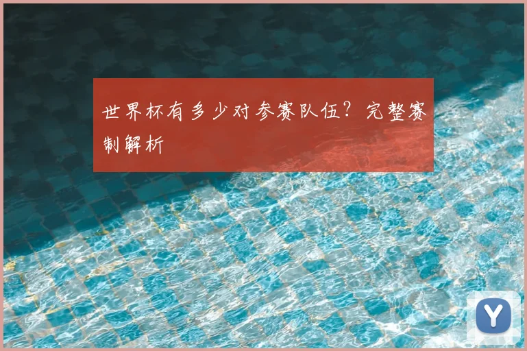 世界杯有多少对参赛队伍？完整赛制解析