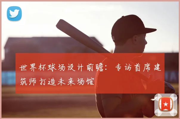 世界杯球场设计前瞻:专访首席建筑师打造未来场馆