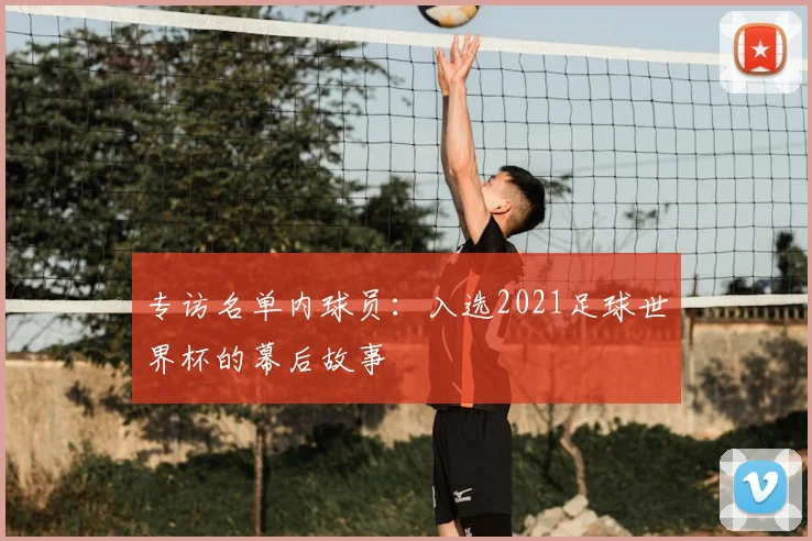 专访名单内球员:入选2021足球世界杯的幕后故事