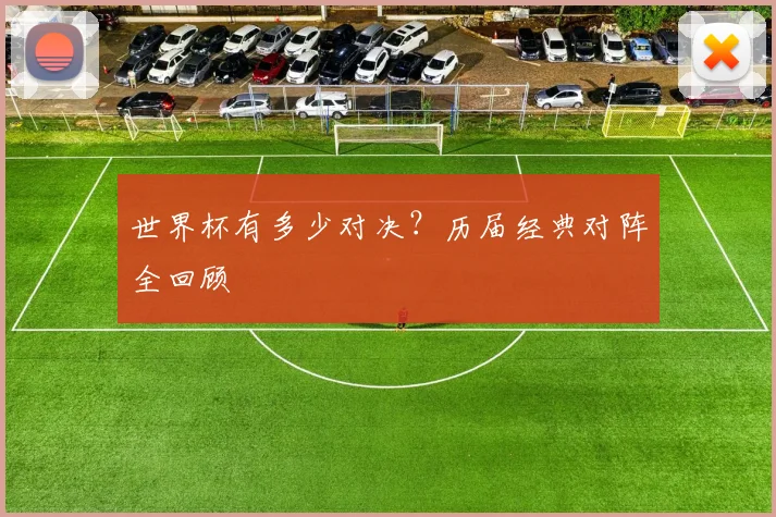 世界杯有多少对决?历届经典对阵全回顾