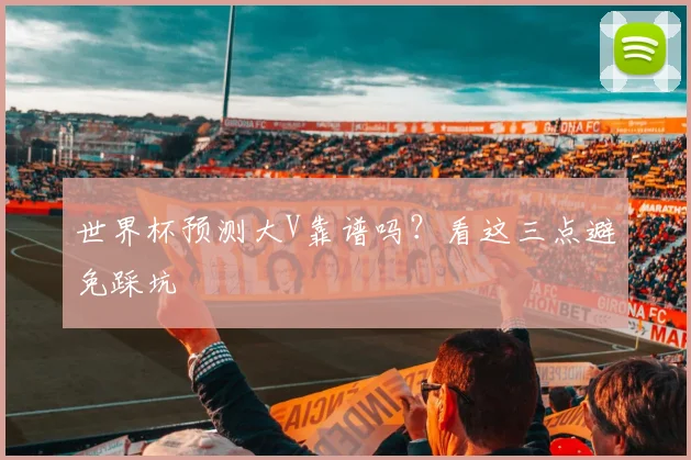 世界杯预测大V靠谱吗?看这三点避免踩坑