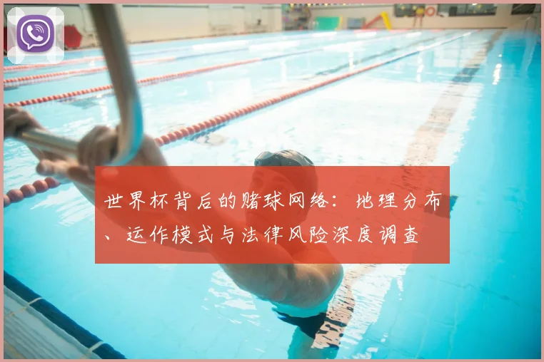 世界杯背后的赌球网络:地理分布、运作模式与法律风险深度调查