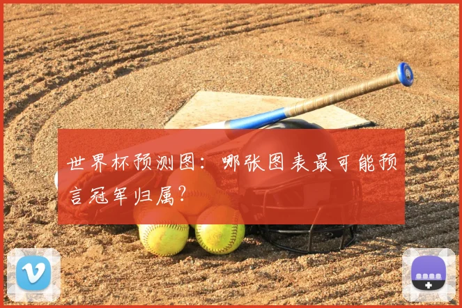 世界杯预测图:哪张图表最可能预言冠军归属?