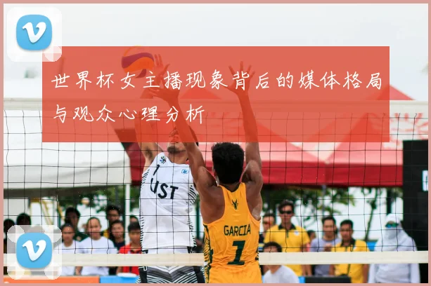 世界杯女主播现象背后的媒体格局与观众心理分析