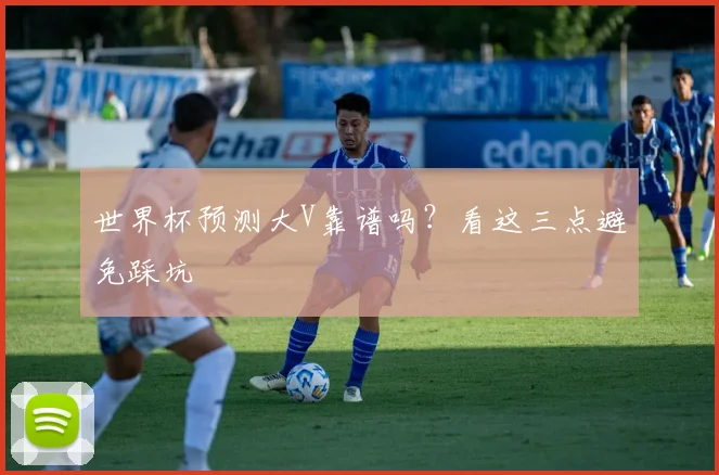 世界杯预测大V靠谱吗?看这三点避免踩坑