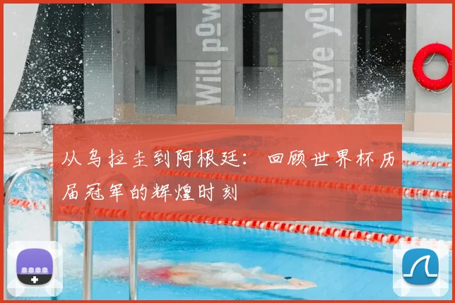从乌拉圭到阿根廷:回顾世界杯历届冠军的辉煌时刻