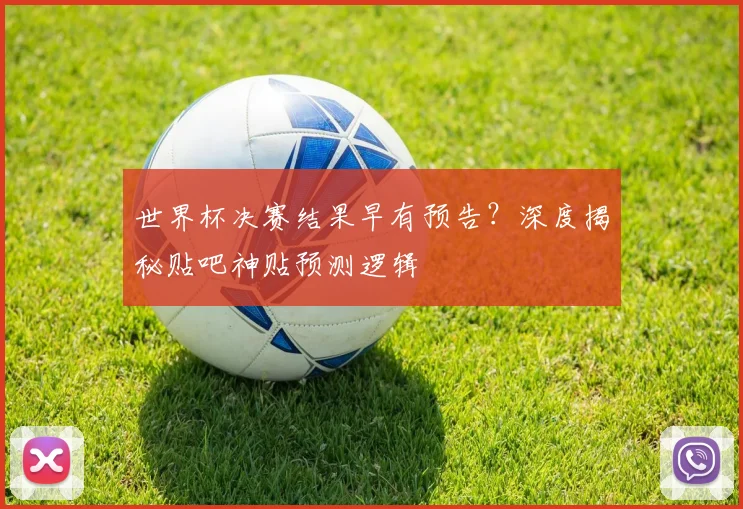 世界杯决赛结果早有预告?深度揭秘贴吧神贴预测逻辑