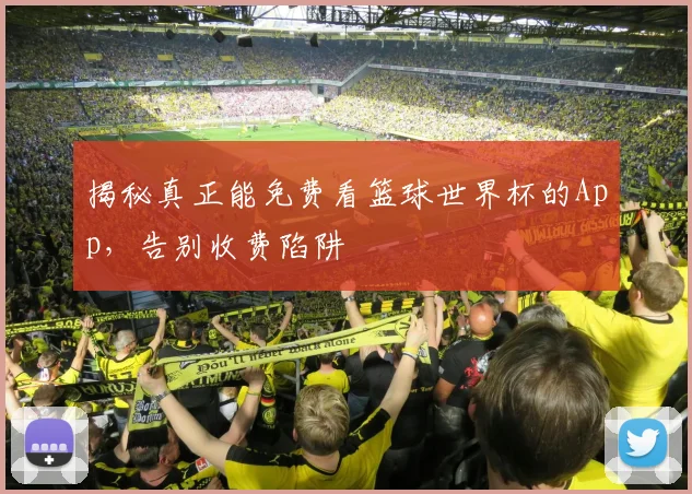 揭秘真正能免费看篮球世界杯的App，告别收费陷阱