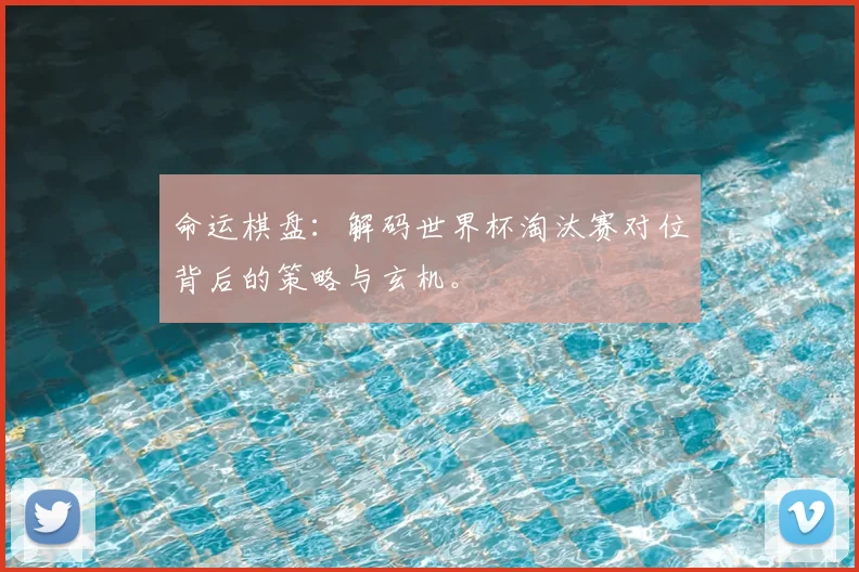 命运棋盘：解码世界杯淘汰赛对位背后的策略与玄机。