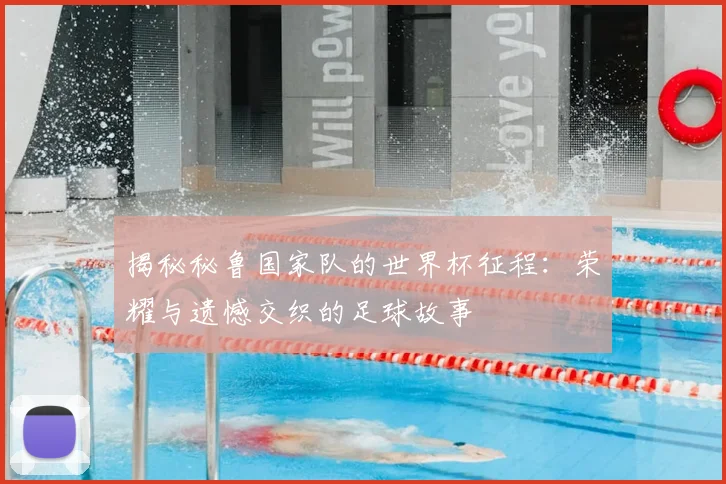 揭秘秘鲁国家队的世界杯征程：荣耀与遗憾交织的足球故事