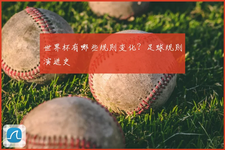 世界杯有哪些规则变化？足球规则演进史