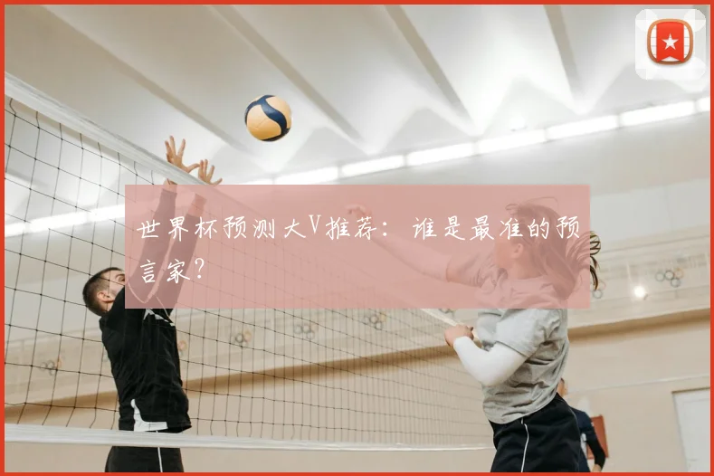 世界杯预测大V推荐:谁是最准的预言家?