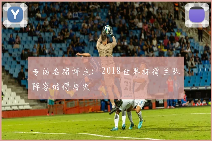 专访名宿评点：2018世界杯荷兰队阵容的得与失