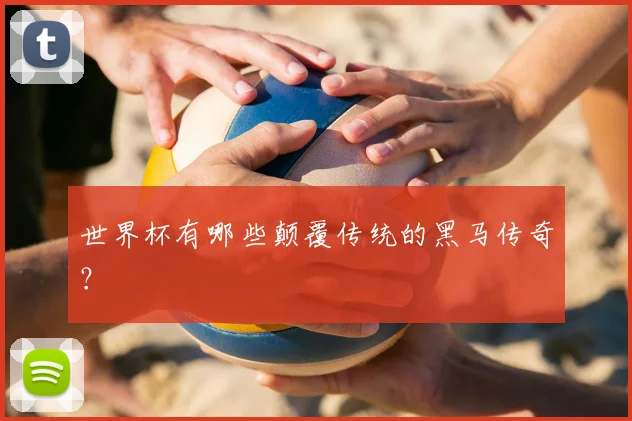 世界杯有哪些颠覆传统的黑马传奇?