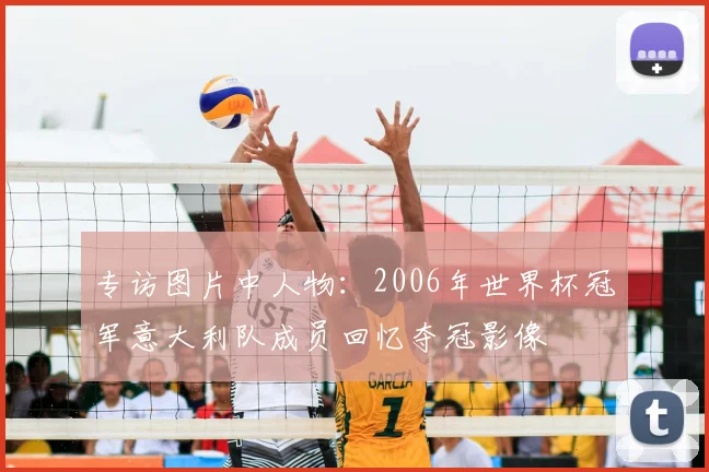 专访图片中人物：2006年世界杯冠军意大利队成员回忆夺冠影像