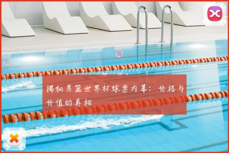 揭秘男篮世界杯球票内幕：价格与价值的真相