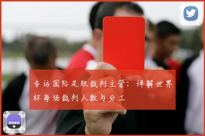 专访国际足联裁判主管：详解世界杯每场裁判人数与分工