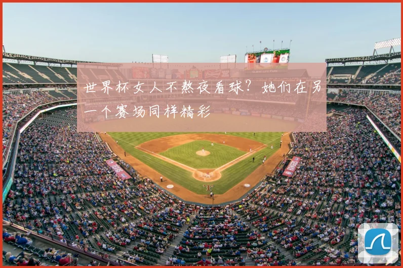 世界杯女人不熬夜看球?她们在另一个赛场同样精彩