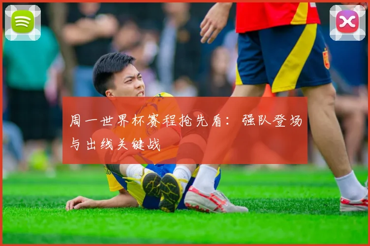 周一世界杯赛程抢先看：强队登场与出线关键战