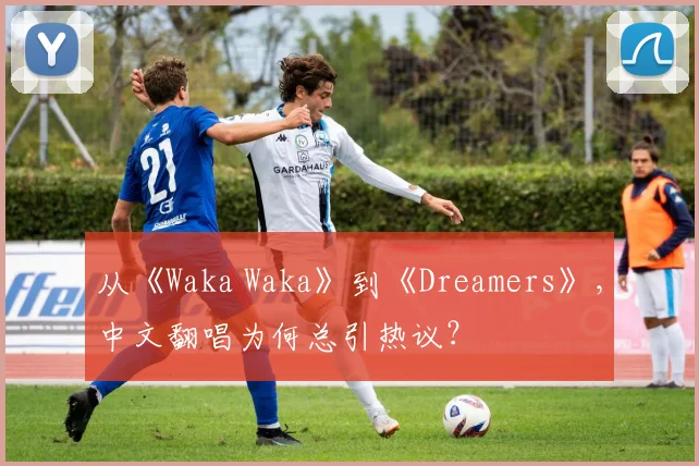 从《Waka Waka》到《Dreamers》，中文翻唱为何总引热议？