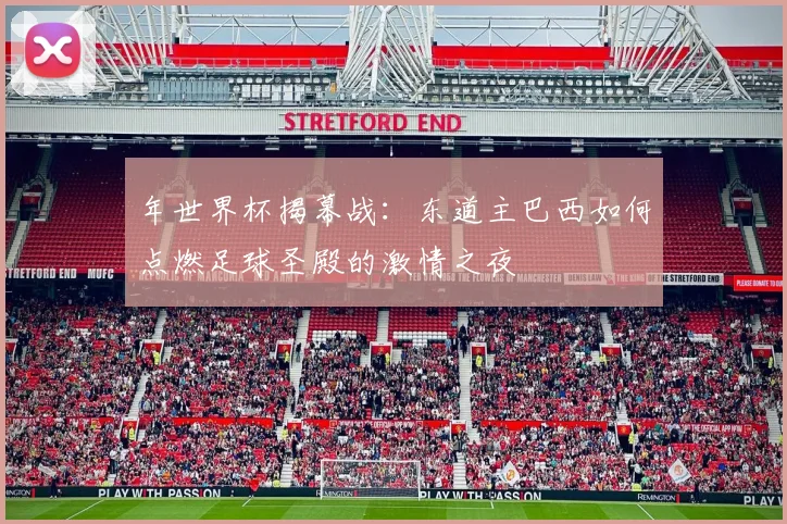 年世界杯揭幕战：东道主巴西如何点燃足球圣殿的激情之夜