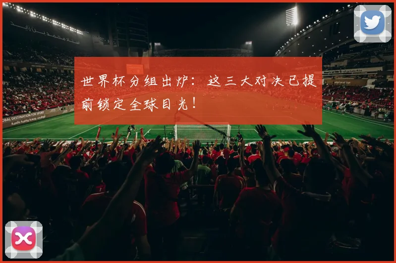世界杯分组出炉：这三大对决已提前锁定全球目光！